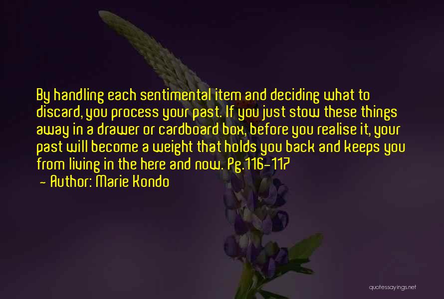 Marie Kondo Quotes: By Handling Each Sentimental Item And Deciding What To Discard, You Process Your Past. If You Just Stow These Things