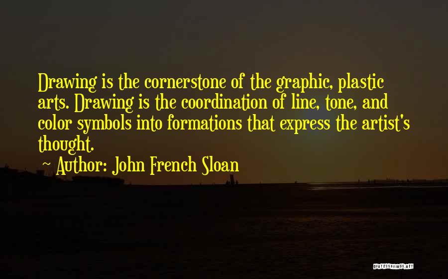 John French Sloan Quotes: Drawing Is The Cornerstone Of The Graphic, Plastic Arts. Drawing Is The Coordination Of Line, Tone, And Color Symbols Into