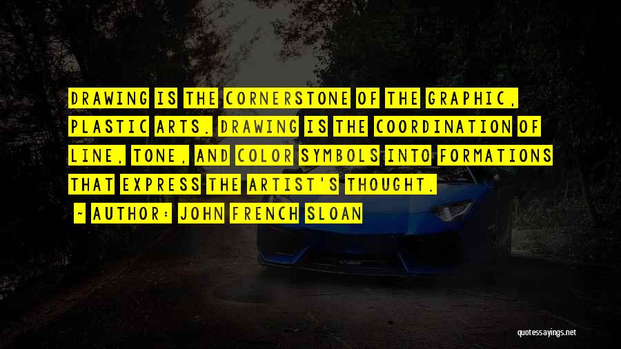 John French Sloan Quotes: Drawing Is The Cornerstone Of The Graphic, Plastic Arts. Drawing Is The Coordination Of Line, Tone, And Color Symbols Into