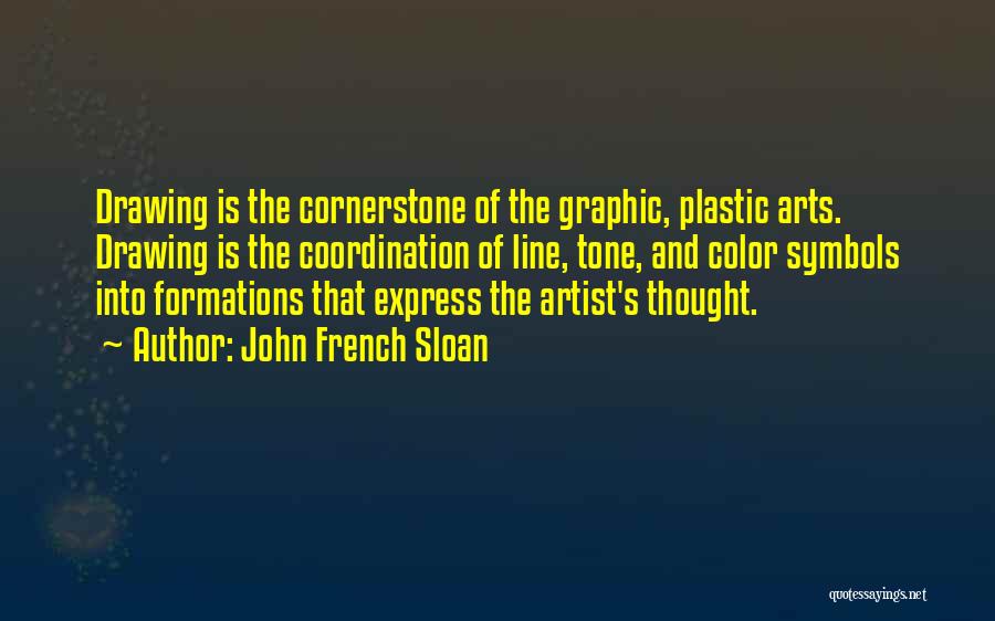 John French Sloan Quotes: Drawing Is The Cornerstone Of The Graphic, Plastic Arts. Drawing Is The Coordination Of Line, Tone, And Color Symbols Into