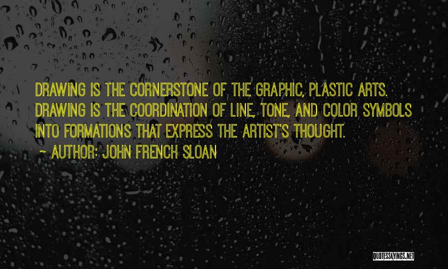 John French Sloan Quotes: Drawing Is The Cornerstone Of The Graphic, Plastic Arts. Drawing Is The Coordination Of Line, Tone, And Color Symbols Into