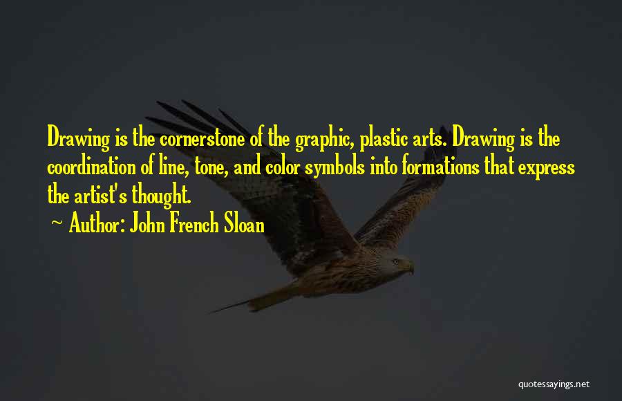 John French Sloan Quotes: Drawing Is The Cornerstone Of The Graphic, Plastic Arts. Drawing Is The Coordination Of Line, Tone, And Color Symbols Into