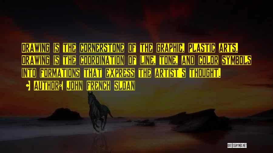 John French Sloan Quotes: Drawing Is The Cornerstone Of The Graphic, Plastic Arts. Drawing Is The Coordination Of Line, Tone, And Color Symbols Into