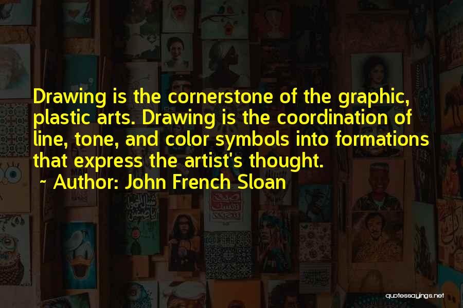 John French Sloan Quotes: Drawing Is The Cornerstone Of The Graphic, Plastic Arts. Drawing Is The Coordination Of Line, Tone, And Color Symbols Into