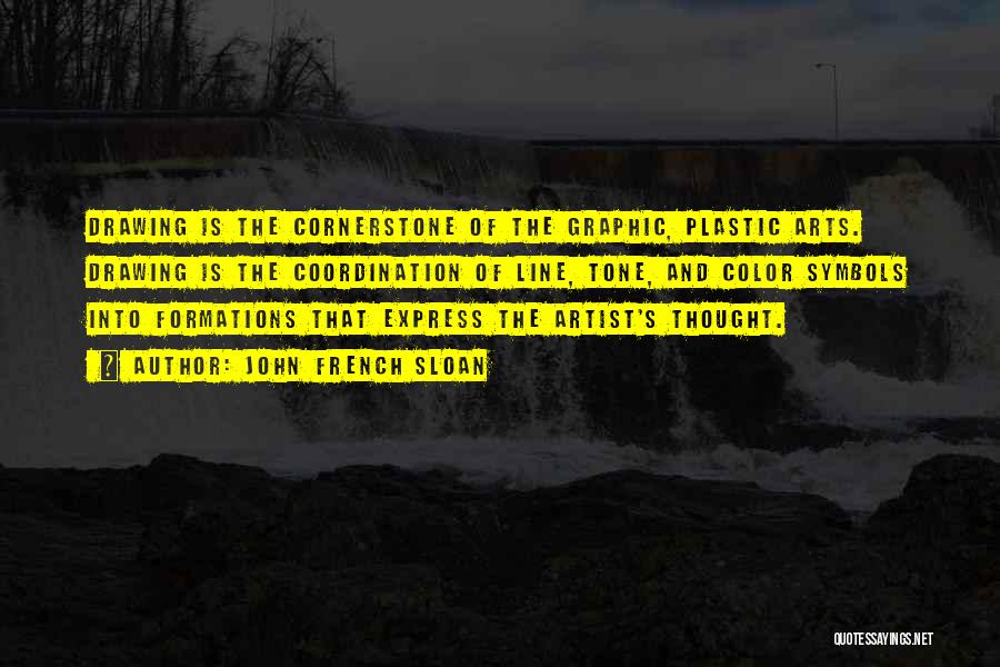 John French Sloan Quotes: Drawing Is The Cornerstone Of The Graphic, Plastic Arts. Drawing Is The Coordination Of Line, Tone, And Color Symbols Into