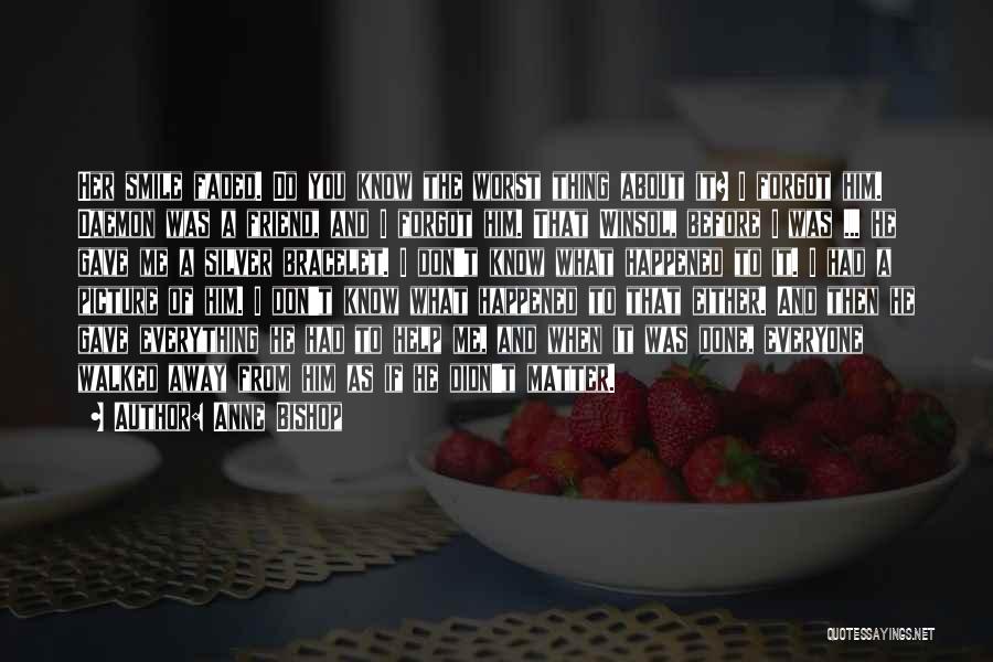 Anne Bishop Quotes: Her Smile Faded. Do You Know The Worst Thing About It? I Forgot Him. Daemon Was A Friend, And I