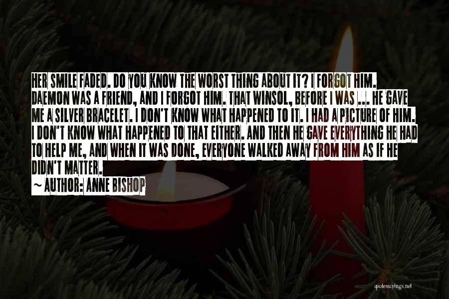 Anne Bishop Quotes: Her Smile Faded. Do You Know The Worst Thing About It? I Forgot Him. Daemon Was A Friend, And I