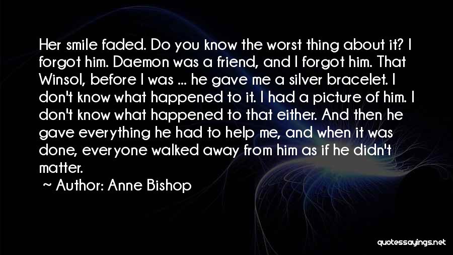 Anne Bishop Quotes: Her Smile Faded. Do You Know The Worst Thing About It? I Forgot Him. Daemon Was A Friend, And I