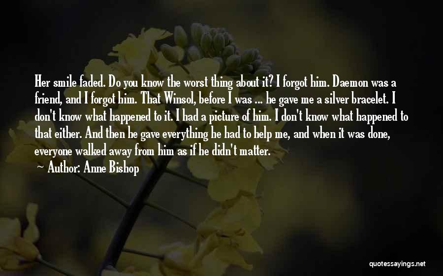 Anne Bishop Quotes: Her Smile Faded. Do You Know The Worst Thing About It? I Forgot Him. Daemon Was A Friend, And I