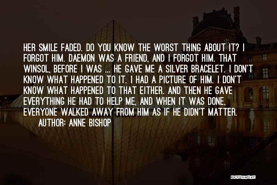 Anne Bishop Quotes: Her Smile Faded. Do You Know The Worst Thing About It? I Forgot Him. Daemon Was A Friend, And I