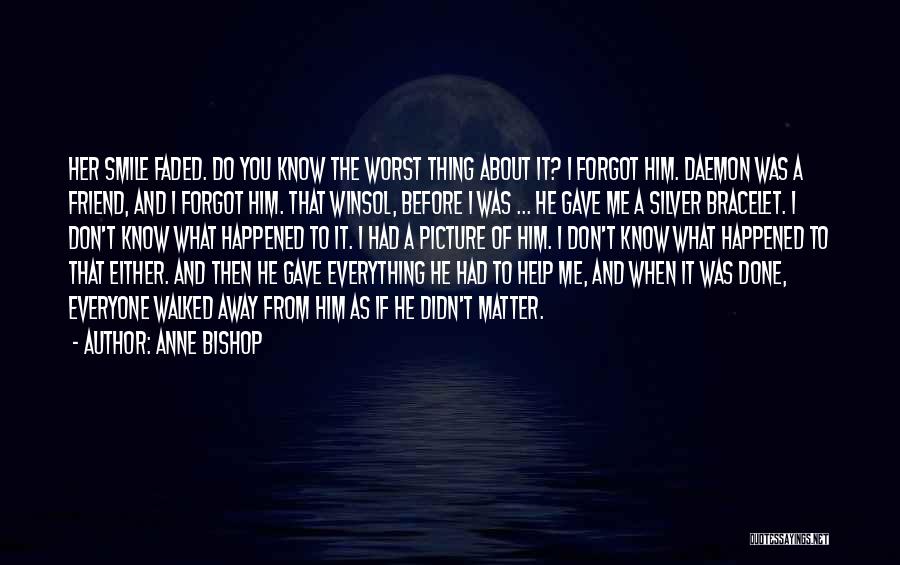 Anne Bishop Quotes: Her Smile Faded. Do You Know The Worst Thing About It? I Forgot Him. Daemon Was A Friend, And I