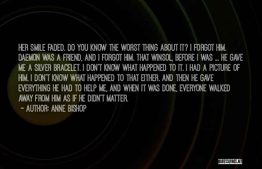 Anne Bishop Quotes: Her Smile Faded. Do You Know The Worst Thing About It? I Forgot Him. Daemon Was A Friend, And I