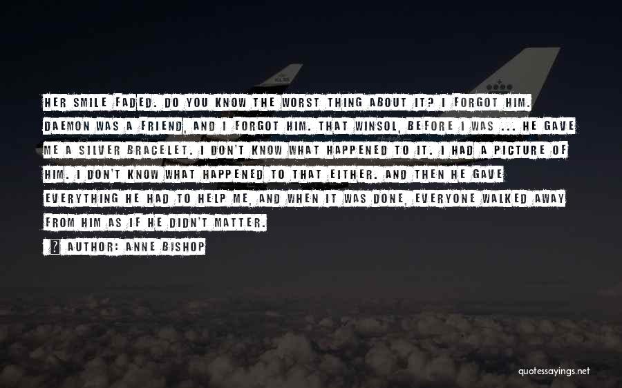 Anne Bishop Quotes: Her Smile Faded. Do You Know The Worst Thing About It? I Forgot Him. Daemon Was A Friend, And I