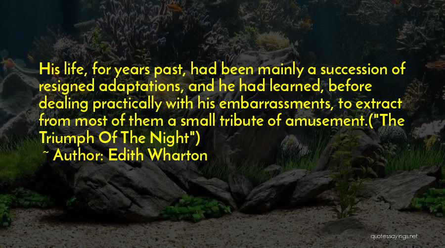 Edith Wharton Quotes: His Life, For Years Past, Had Been Mainly A Succession Of Resigned Adaptations, And He Had Learned, Before Dealing Practically