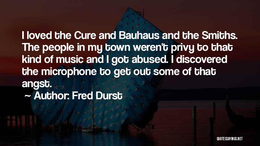Fred Durst Quotes: I Loved The Cure And Bauhaus And The Smiths. The People In My Town Weren't Privy To That Kind Of