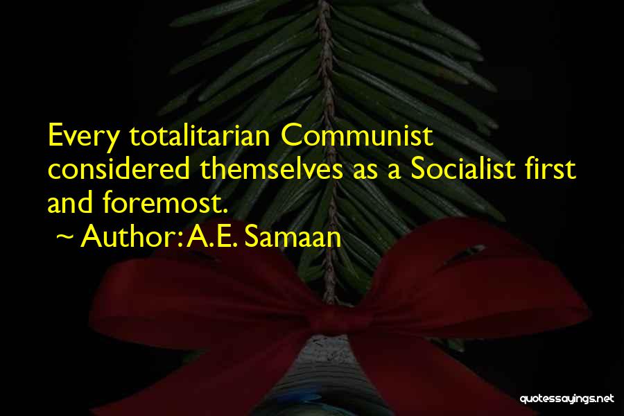 A.E. Samaan Quotes: Every Totalitarian Communist Considered Themselves As A Socialist First And Foremost.