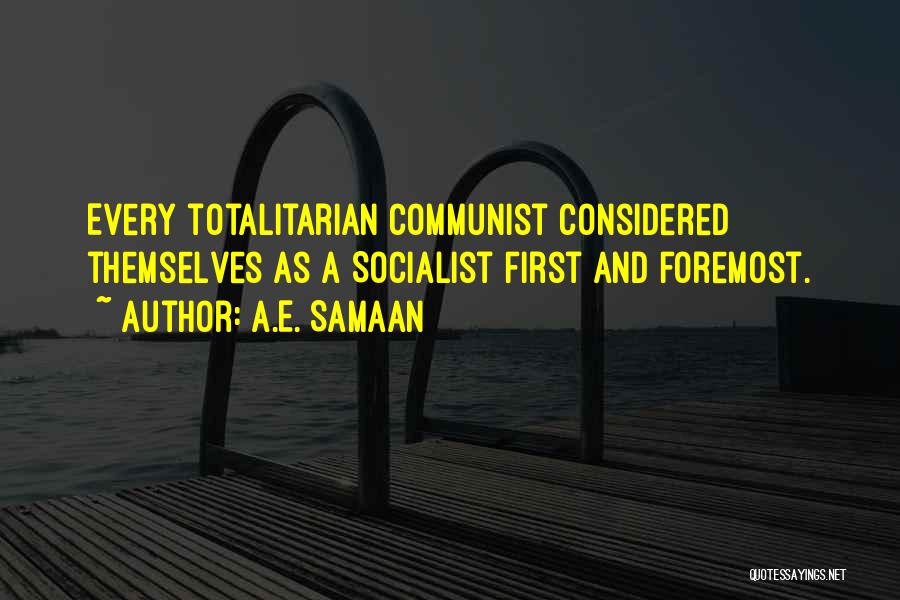 A.E. Samaan Quotes: Every Totalitarian Communist Considered Themselves As A Socialist First And Foremost.