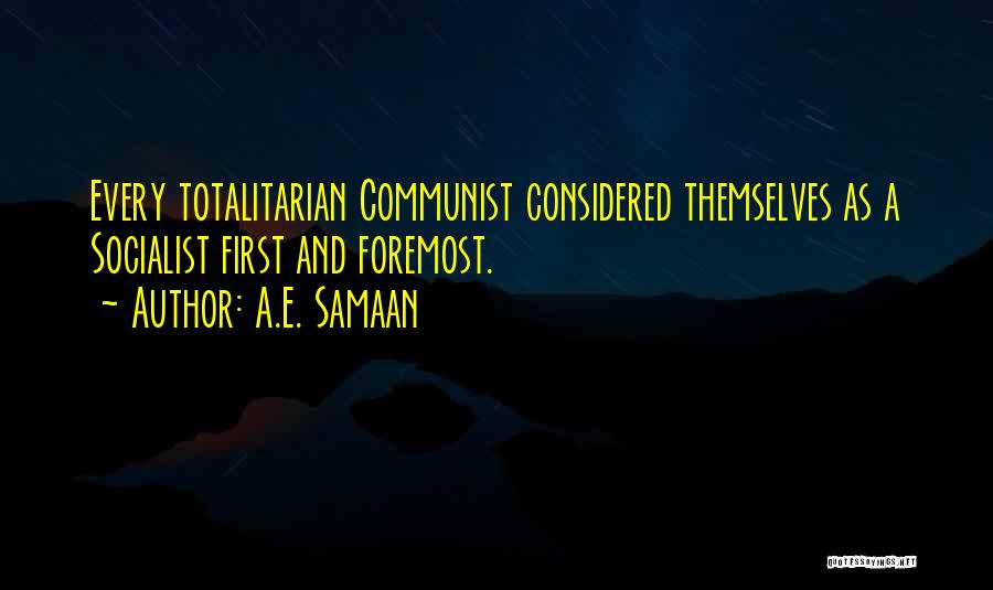 A.E. Samaan Quotes: Every Totalitarian Communist Considered Themselves As A Socialist First And Foremost.