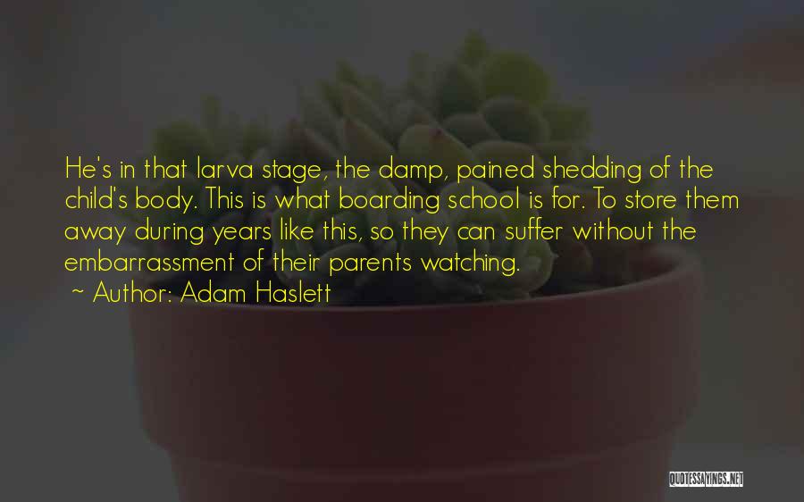 Adam Haslett Quotes: He's In That Larva Stage, The Damp, Pained Shedding Of The Child's Body. This Is What Boarding School Is For.