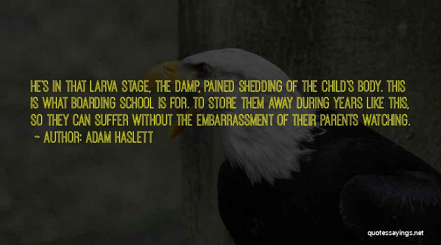 Adam Haslett Quotes: He's In That Larva Stage, The Damp, Pained Shedding Of The Child's Body. This Is What Boarding School Is For.