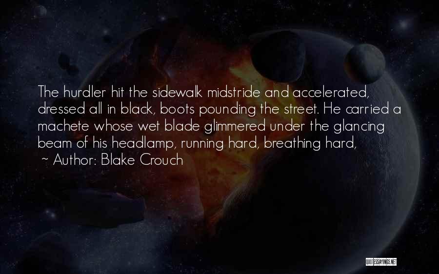 Blake Crouch Quotes: The Hurdler Hit The Sidewalk Midstride And Accelerated, Dressed All In Black, Boots Pounding The Street. He Carried A Machete