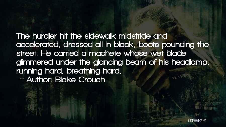 Blake Crouch Quotes: The Hurdler Hit The Sidewalk Midstride And Accelerated, Dressed All In Black, Boots Pounding The Street. He Carried A Machete