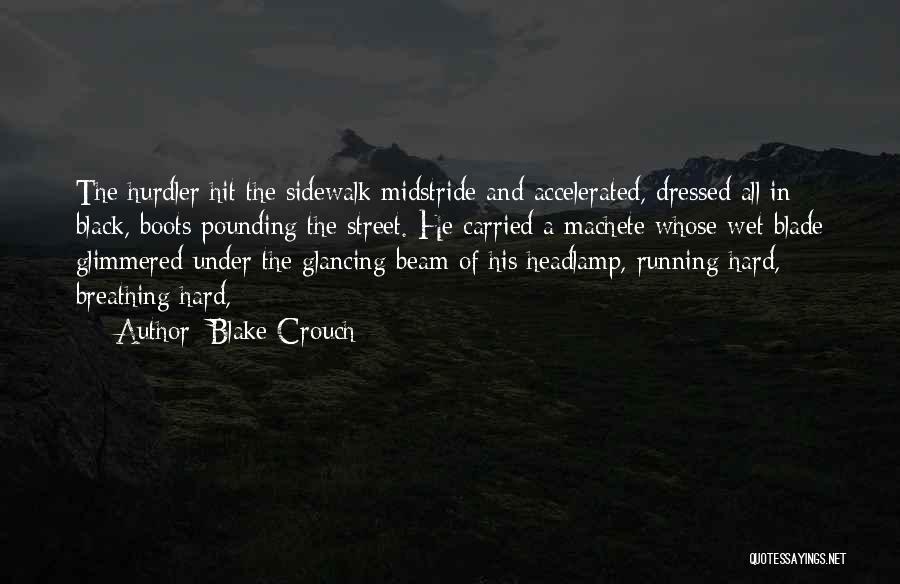 Blake Crouch Quotes: The Hurdler Hit The Sidewalk Midstride And Accelerated, Dressed All In Black, Boots Pounding The Street. He Carried A Machete
