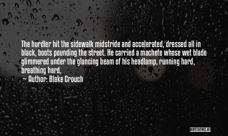 Blake Crouch Quotes: The Hurdler Hit The Sidewalk Midstride And Accelerated, Dressed All In Black, Boots Pounding The Street. He Carried A Machete