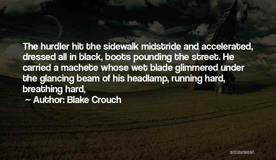 Blake Crouch Quotes: The Hurdler Hit The Sidewalk Midstride And Accelerated, Dressed All In Black, Boots Pounding The Street. He Carried A Machete