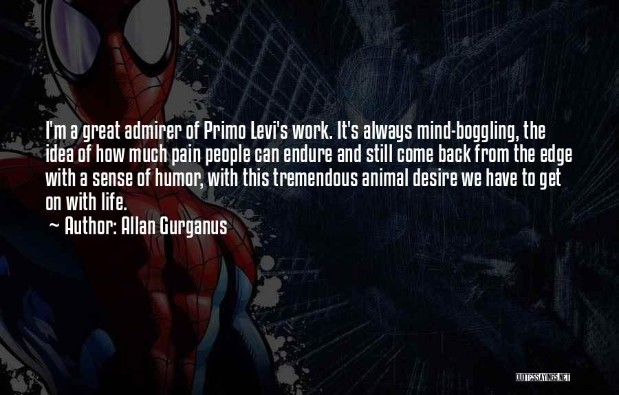 Allan Gurganus Quotes: I'm A Great Admirer Of Primo Levi's Work. It's Always Mind-boggling, The Idea Of How Much Pain People Can Endure