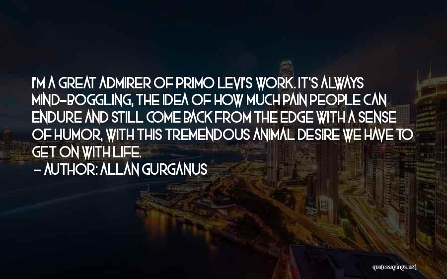 Allan Gurganus Quotes: I'm A Great Admirer Of Primo Levi's Work. It's Always Mind-boggling, The Idea Of How Much Pain People Can Endure