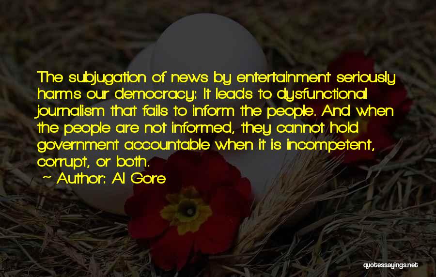 Al Gore Quotes: The Subjugation Of News By Entertainment Seriously Harms Our Democracy: It Leads To Dysfunctional Journalism That Fails To Inform The