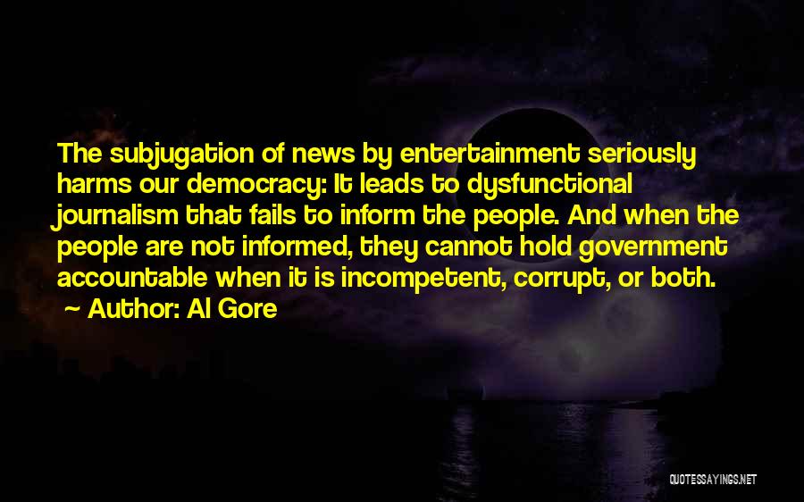 Al Gore Quotes: The Subjugation Of News By Entertainment Seriously Harms Our Democracy: It Leads To Dysfunctional Journalism That Fails To Inform The