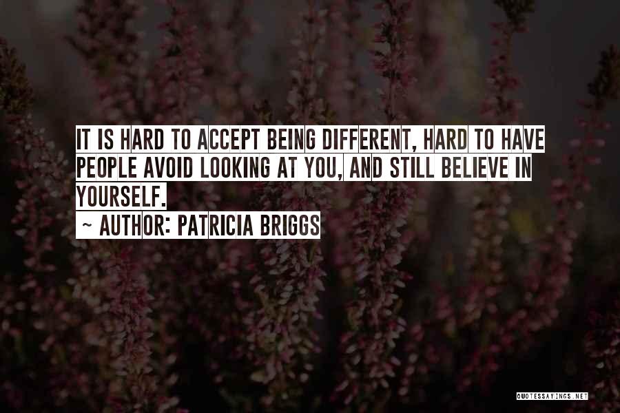 Patricia Briggs Quotes: It Is Hard To Accept Being Different, Hard To Have People Avoid Looking At You, And Still Believe In Yourself.