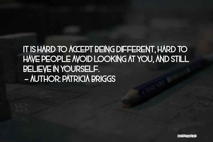 Patricia Briggs Quotes: It Is Hard To Accept Being Different, Hard To Have People Avoid Looking At You, And Still Believe In Yourself.