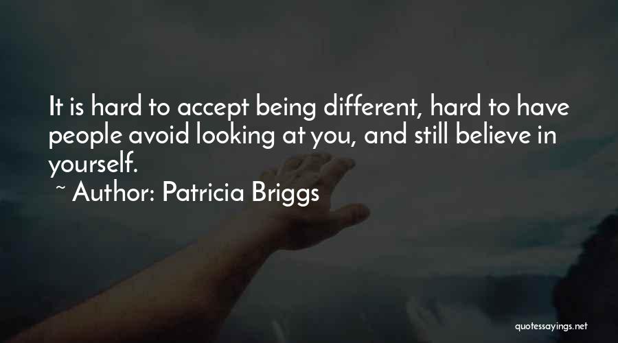 Patricia Briggs Quotes: It Is Hard To Accept Being Different, Hard To Have People Avoid Looking At You, And Still Believe In Yourself.