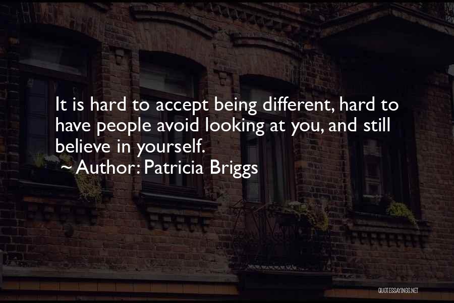 Patricia Briggs Quotes: It Is Hard To Accept Being Different, Hard To Have People Avoid Looking At You, And Still Believe In Yourself.