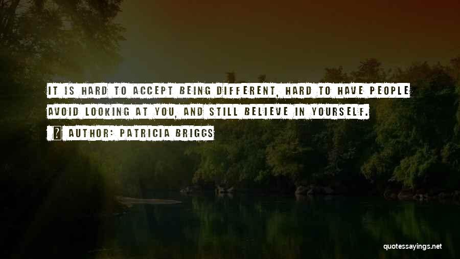 Patricia Briggs Quotes: It Is Hard To Accept Being Different, Hard To Have People Avoid Looking At You, And Still Believe In Yourself.