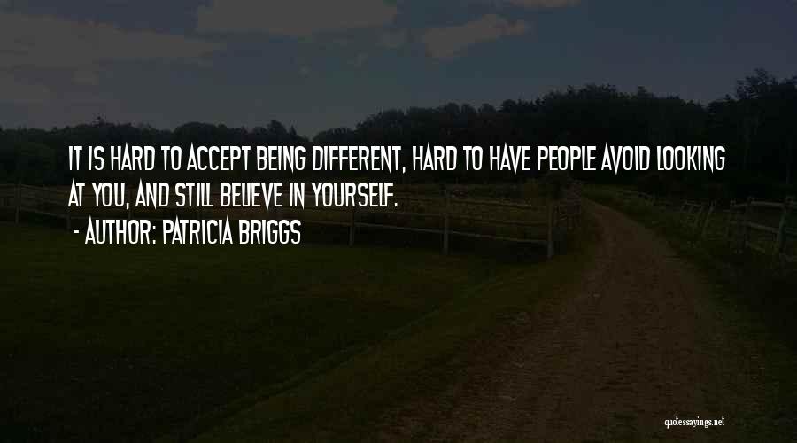 Patricia Briggs Quotes: It Is Hard To Accept Being Different, Hard To Have People Avoid Looking At You, And Still Believe In Yourself.