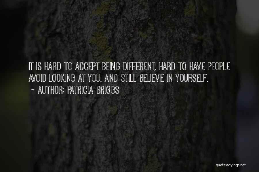 Patricia Briggs Quotes: It Is Hard To Accept Being Different, Hard To Have People Avoid Looking At You, And Still Believe In Yourself.