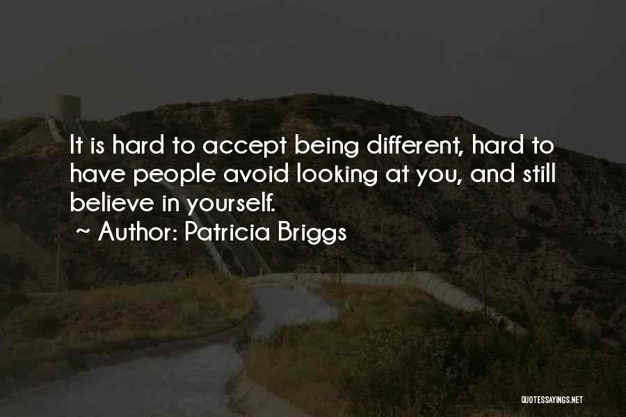 Patricia Briggs Quotes: It Is Hard To Accept Being Different, Hard To Have People Avoid Looking At You, And Still Believe In Yourself.