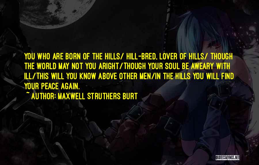 Maxwell Struthers Burt Quotes: You Who Are Born Of The Hills/ Hill-bred, Lover Of Hills/ Though The World May Not You Aright/though Your Soul