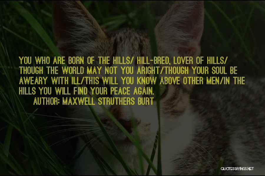 Maxwell Struthers Burt Quotes: You Who Are Born Of The Hills/ Hill-bred, Lover Of Hills/ Though The World May Not You Aright/though Your Soul