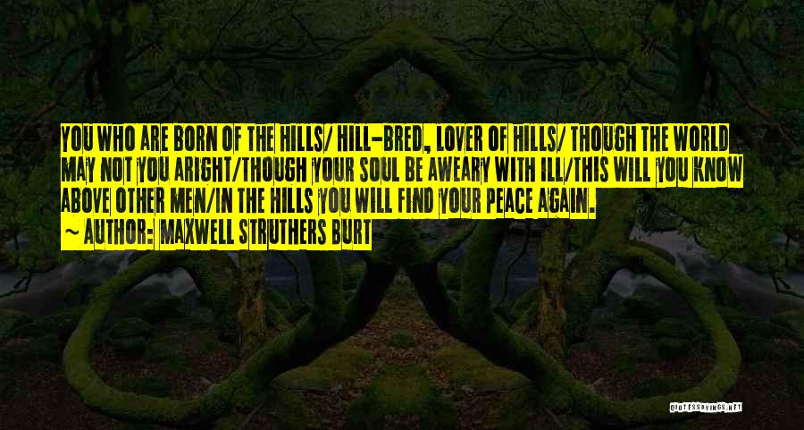 Maxwell Struthers Burt Quotes: You Who Are Born Of The Hills/ Hill-bred, Lover Of Hills/ Though The World May Not You Aright/though Your Soul