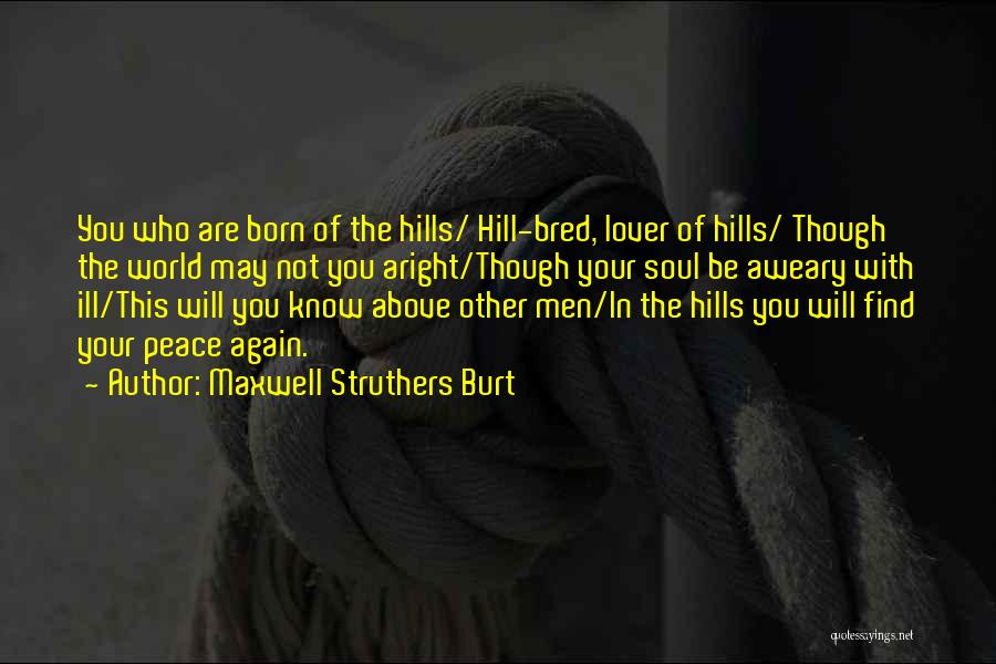 Maxwell Struthers Burt Quotes: You Who Are Born Of The Hills/ Hill-bred, Lover Of Hills/ Though The World May Not You Aright/though Your Soul