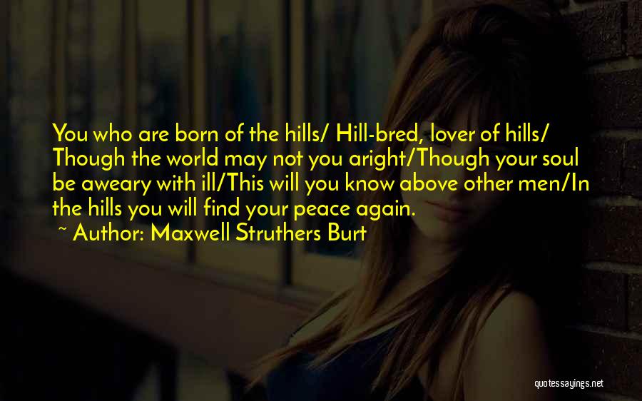 Maxwell Struthers Burt Quotes: You Who Are Born Of The Hills/ Hill-bred, Lover Of Hills/ Though The World May Not You Aright/though Your Soul