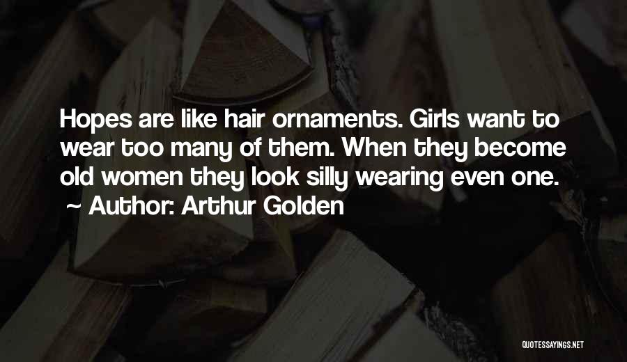 Arthur Golden Quotes: Hopes Are Like Hair Ornaments. Girls Want To Wear Too Many Of Them. When They Become Old Women They Look