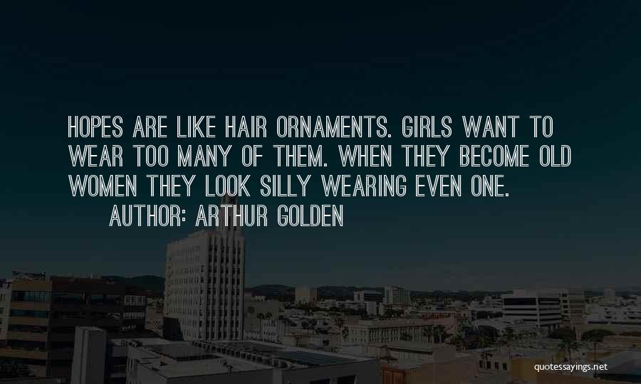 Arthur Golden Quotes: Hopes Are Like Hair Ornaments. Girls Want To Wear Too Many Of Them. When They Become Old Women They Look