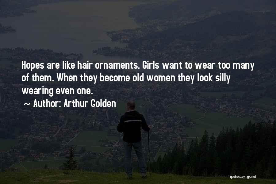 Arthur Golden Quotes: Hopes Are Like Hair Ornaments. Girls Want To Wear Too Many Of Them. When They Become Old Women They Look