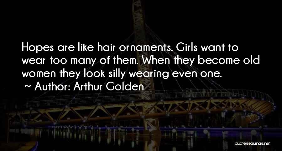 Arthur Golden Quotes: Hopes Are Like Hair Ornaments. Girls Want To Wear Too Many Of Them. When They Become Old Women They Look